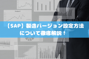 【SAP】製造バージョン設定方法について徹底解説！